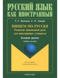 Пишем по-русски. Развитие письменной речи для иностранных учащихся. Базовый уровень Пишем по-русски. Развитие письменной речи для иностранных учащихся. Базовый уровень
