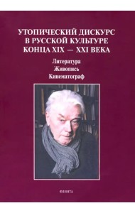 Утопический дискурс в русской культуре конца ХIХ-ХХI века
