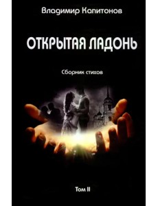 Открытая ладонь. Том II. Сборник стихов Открытая ладонь. Том II. Сборник стихов