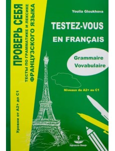Проверь себя. Тесты по грамматике и лексике французского языка. Уровни от А2+ до С1 Проверь себя. Тесты по грамматике и лексике французского языка. Уровни от А2+ до С1