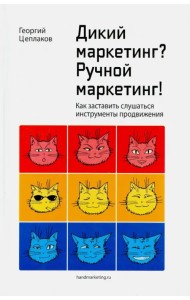 Дикий маркетинг? Ручной маркетинг! Как заставить слушаться инструменты продвижения. Монография