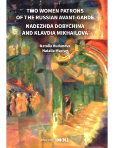 Two Women Patrons of the Russian Avant-Garde. Nadezhda Dobychina and Klavdia Mikhailova