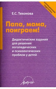 Папа, мама, поиграем! Дидактические задания для решения логопедических и психологических проблем