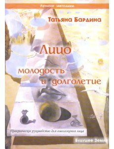 Лицо: молодость и долголетие. Практическое руководство для омоложения лица