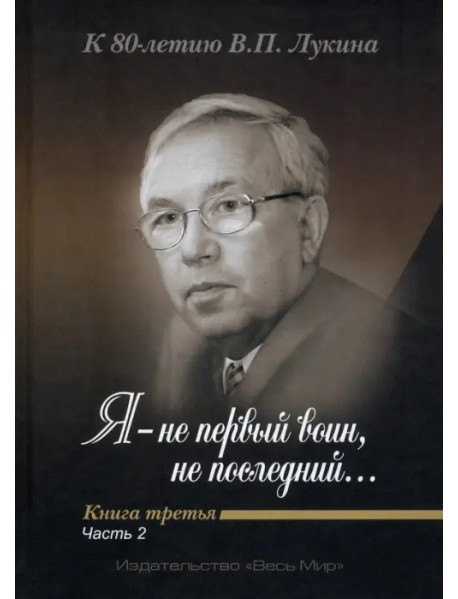 "Я - не первый воин, не последний…" К 80-летию В. П. Лукина. Книга третья. Часть вторая