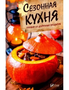 Сезонная кухня. Готовим из доступных продуктов