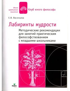 В лабиринтах мудрости: методические рекомендации. Практическое философствование с младшими школьниками