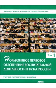Нормативное правовое обеспечение воспитательной деятельности в вузах России. В 3 томах. Том 1