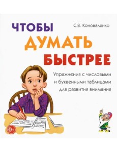 Чтобы думать быстрее. Упражнения с числовыми и буквенными таблицами для развития внимания Чтобы думать быстрее. Упражнения с числовыми и буквенными таблицами для развития внимания