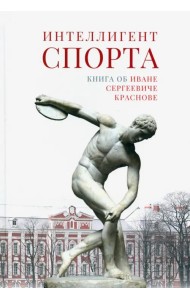 Интеллигент спорта. Книга об Иване Сергеевиче Краснове