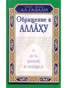 Уроки имама Ал-Газали. Обращение к Аллаху. О дуа, зикре и вирдах