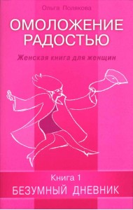 Омоложение радостью. Женская книга для женщин. Книга 1: Безумный дневник