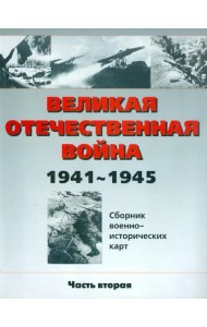 Великая Отечественная война 1941-1945 гг. Сборник военно-исторических карт. В 3-х частях. Часть 2