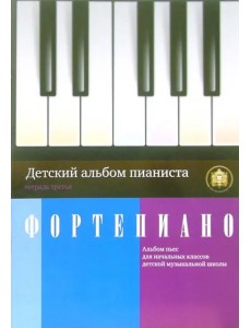 Детский альбом пианиста. Альбом пьес для начальных классов детских музыкальных школ. Тетрадь 3