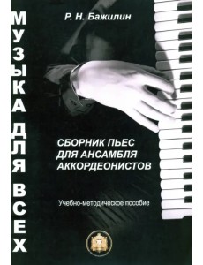 Музыка для всех. Сборник пьес для ансамбля аккордеонистов. Учебно-методическое пособие. Выпуск 1 Музыка для всех. Сборник пьес для ансамбля аккордеонистов. Учебно-методическое пособие. Выпуск 1