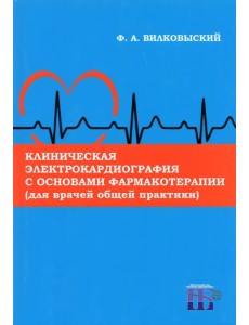 Клиническая электрокардиография с основами фармакотерапии (для врачей общей практики). Монография Клиническая электрокардиография с основами фармакотерапии (для врачей общей практики). Монография