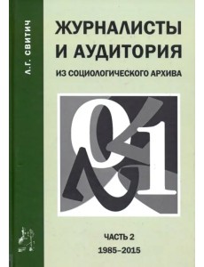 Журналисты и аудитория. Из социологического архива. Часть 2. 1988-2015 гг. Журналисты и аудитория. Из социологического архива. Часть 2. 1988-2015 гг.