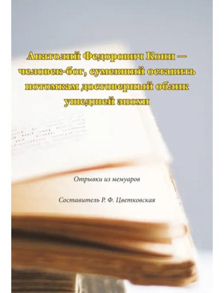 Анатолий Федорович Кони - человек-бог, сумевший оставить потомкам достоверный облик ушедшей эпохи