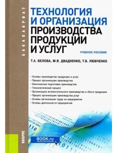 Технология и организация производства продукции и услуг. (Бакалавриат). Учебное пособие Технология и организация производства продукции и услуг. (Бакалавриат). Учебное пособие