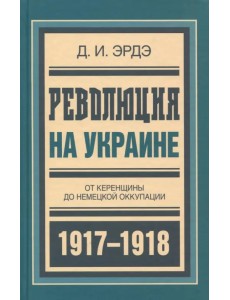 Революция на Украине. От керенщины до немецкой оккупации