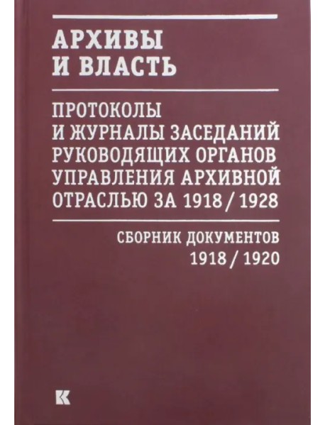 Архивы и власть. Протоколы и журналы. Том 1. 1918-20 гг.