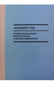 Нашедшие Град. История Христианского братства борьбы в письмах и документах