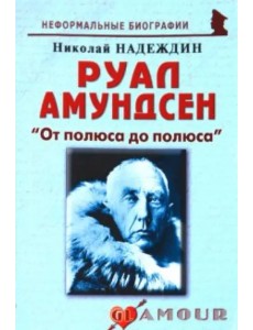 Руал Амундсен. «От полюса до полюса»