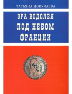Эра Водолея. Под небом Франции. Практикум по авестийской астрологии Эра Водолея. Под небом Франции. Практикум по авестийской астрологии