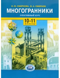 Многогранники. Элективный курс. 10-11 классы: Учебное пособие для общеобразовательных учреждений