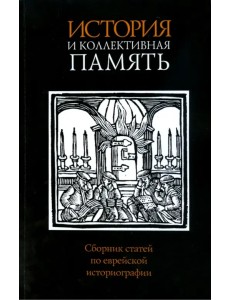 История и коллективная память. Сборник статей по еврейской историографии