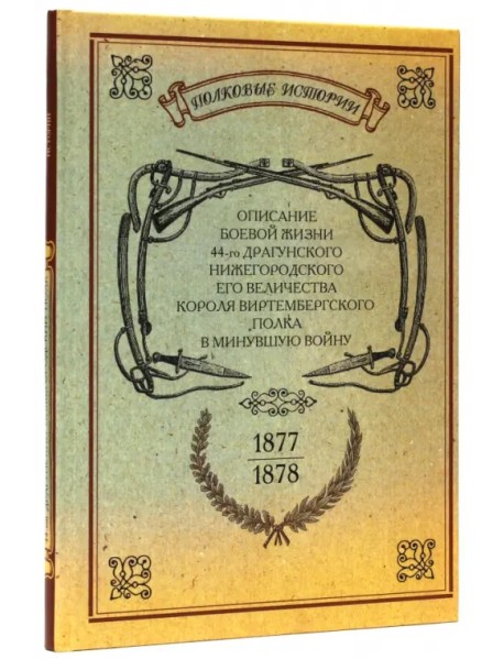 Описание боевой жизни 44-го Драгунского Нижегородского полка в минувшую войну. 1877-1878