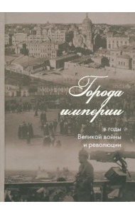 Города империи в годы Великой войны и революции. Сборник статей