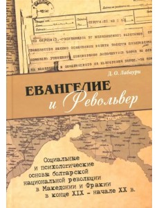 Евангелие и револьвер. Социальные и психологические основы болгарской национальной революции в Македонии и Фракии Евангелие и револьвер. Социальные и психологические основы болгарской национальной революции в Македонии и Фракии