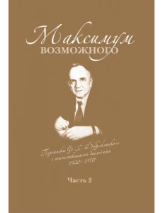 Максимум возможного. Переписка Ф.Г. Добржанского с отечественными биологами: 1950 - 1970 гг. Часть 2 Максимум возможного. Переписка Ф.Г. Добржанского с отечественными биологами: 1950 - 1970 гг. Часть 2