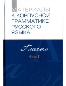 Материалы к Корпусной грамматике русского языка. Глагол. Часть I