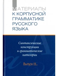 Материалы к Корпуской грамматике русского языка. Выпуск II. Синт. конструкции и грамм. категории