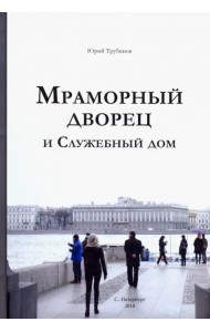Мраморный дворец и Служебный дом. Очерки истории архитектуры зданий и судеб обитателей