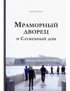 Мраморный дворец и Служебный дом. Очерки истории архитектуры зданий и судеб обитателей Мраморный дворец и Служебный дом. Очерки истории архитектуры зданий и судеб обитателей