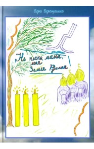 Не плачь мама, моя Земля Русская. Стихи