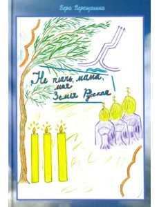 Не плачь мама, моя Земля Русская. Стихи