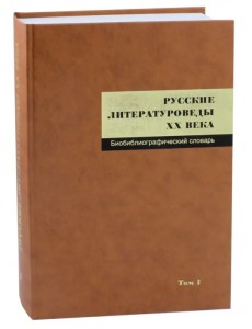Русские литературоведы XX века. Биобиблиографический словарь. Том 1. А-Л Русские литературоведы XX века. Биобиблиографический словарь. Том 1. А-Л