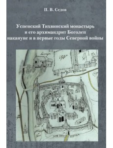 Успенский Тихвинский монастырь и его архимандрит Боголеп накануне и в первые годы Северной войны