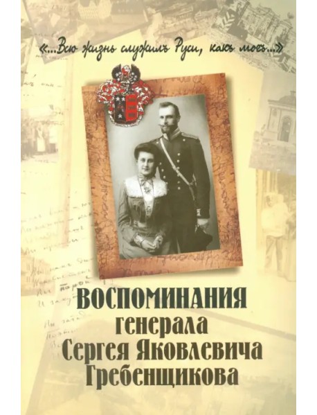 "...Всю жизнь служил Руси, как мог..." Воспоминание генерала Сергея Яковлевича Гребенщикова