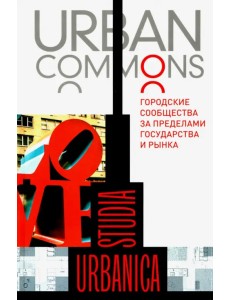 Urban commons. Городские сообщества за пределами государства и рынка Urban commons. Городские сообщества за пределами государства и рынка