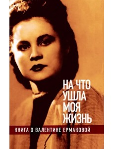 "На что ушла моя жизнь". Книга о Валентине Ермаковой