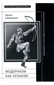 Модернизм как архаизм. Национализм и поиски модернистской эстетики в России