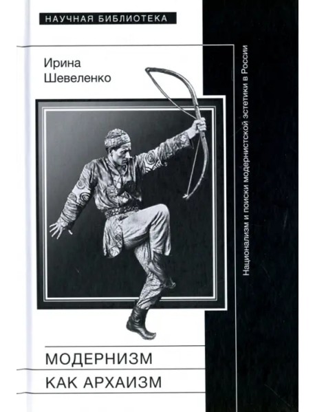 Модернизм как архаизм. Национализм и поиски модернистской эстетики в России