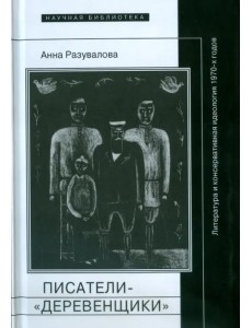 Писатели-"деревенщики". Литература и консервативная идеология 1970-х годов