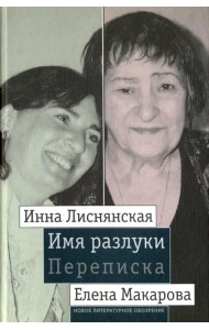 Имя разлуки. Переписка Инны Лиснянской и Елены Макаровой