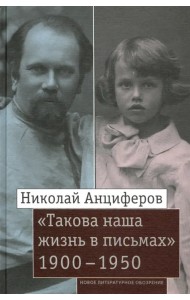 Николай Анциферов. «Такова наша жизнь в письмах». Письма родным и друзьям (1900–1950-е годы)